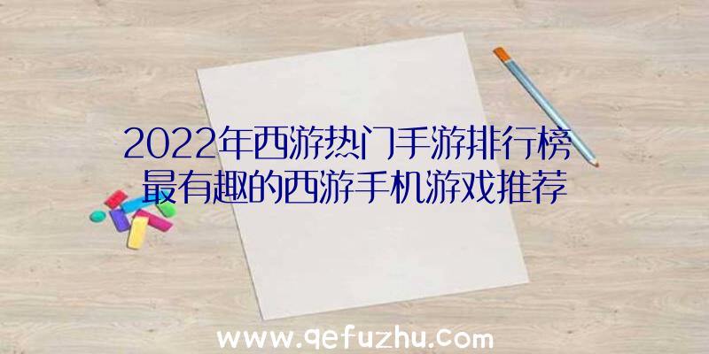 2022年西游热门手游排行榜